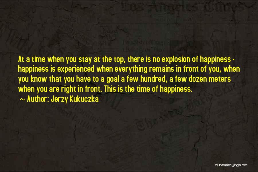 Jerzy Kukuczka Quotes: At A Time When You Stay At The Top, There Is No Explosion Of Happiness - Happiness Is Experienced When