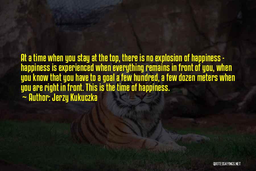 Jerzy Kukuczka Quotes: At A Time When You Stay At The Top, There Is No Explosion Of Happiness - Happiness Is Experienced When