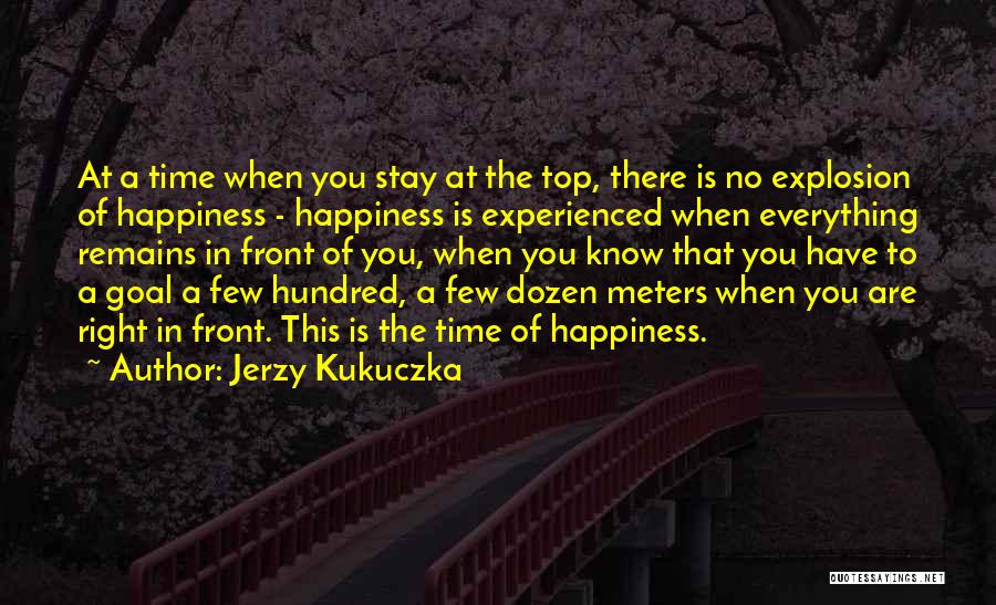 Jerzy Kukuczka Quotes: At A Time When You Stay At The Top, There Is No Explosion Of Happiness - Happiness Is Experienced When