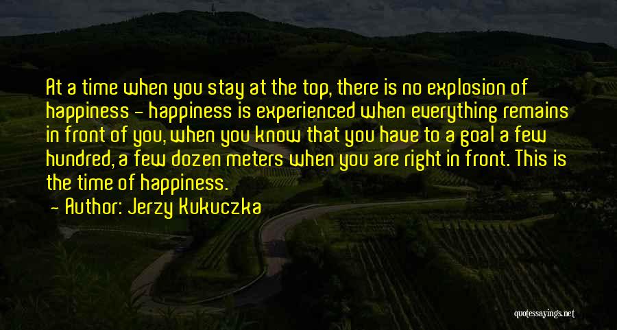 Jerzy Kukuczka Quotes: At A Time When You Stay At The Top, There Is No Explosion Of Happiness - Happiness Is Experienced When