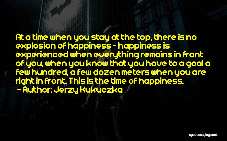 Jerzy Kukuczka Quotes: At A Time When You Stay At The Top, There Is No Explosion Of Happiness - Happiness Is Experienced When