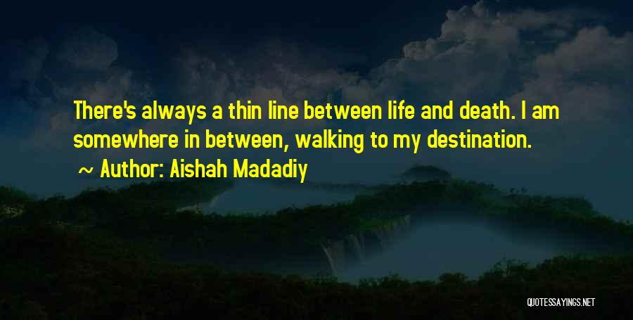 Aishah Madadiy Quotes: There's Always A Thin Line Between Life And Death. I Am Somewhere In Between, Walking To My Destination.