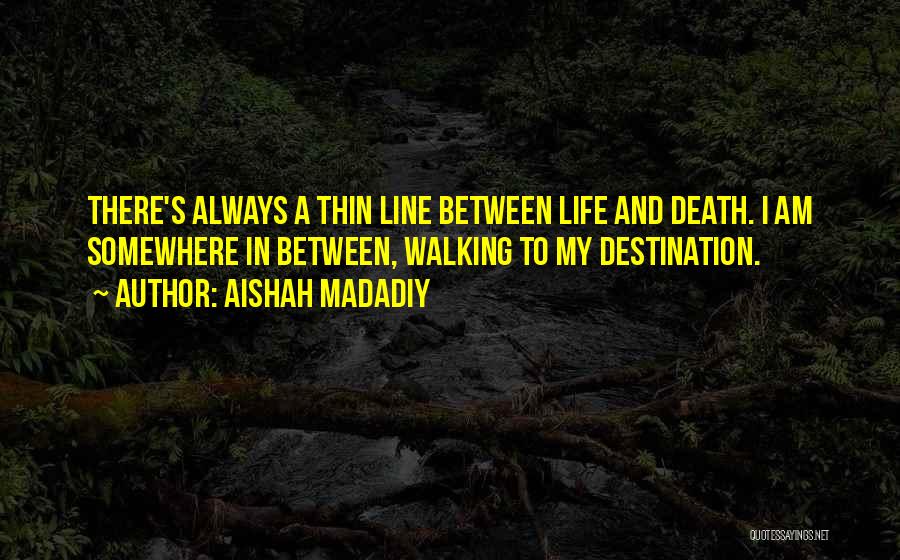 Aishah Madadiy Quotes: There's Always A Thin Line Between Life And Death. I Am Somewhere In Between, Walking To My Destination.