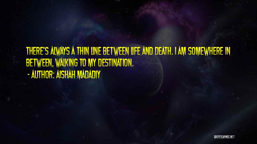 Aishah Madadiy Quotes: There's Always A Thin Line Between Life And Death. I Am Somewhere In Between, Walking To My Destination.