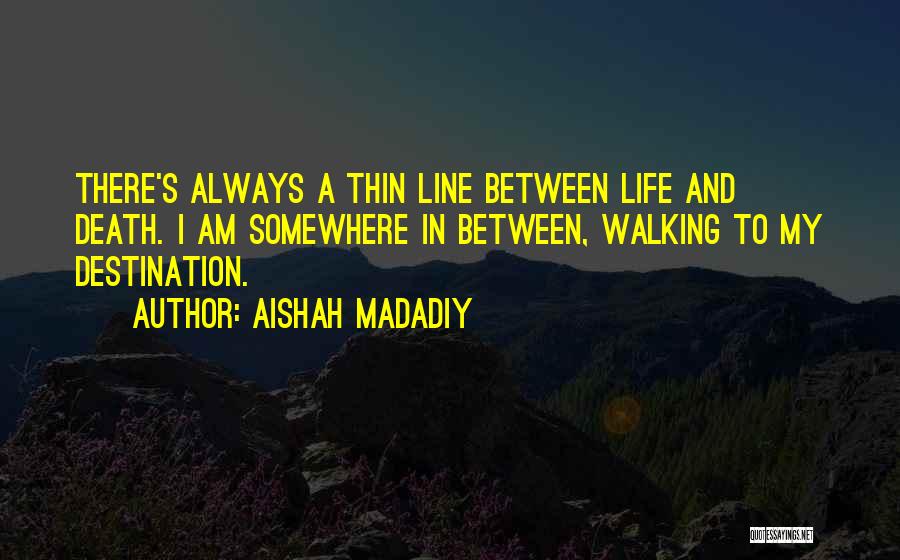 Aishah Madadiy Quotes: There's Always A Thin Line Between Life And Death. I Am Somewhere In Between, Walking To My Destination.
