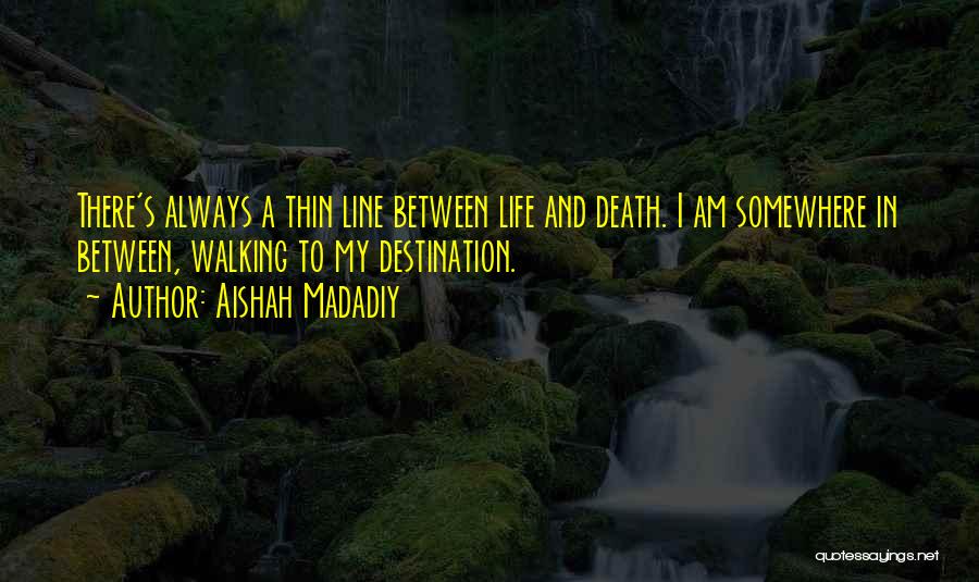 Aishah Madadiy Quotes: There's Always A Thin Line Between Life And Death. I Am Somewhere In Between, Walking To My Destination.