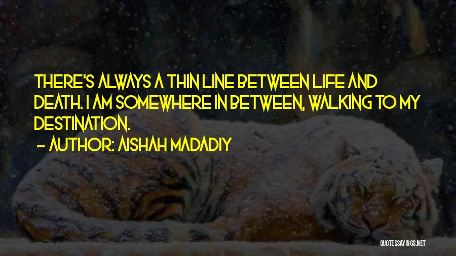 Aishah Madadiy Quotes: There's Always A Thin Line Between Life And Death. I Am Somewhere In Between, Walking To My Destination.