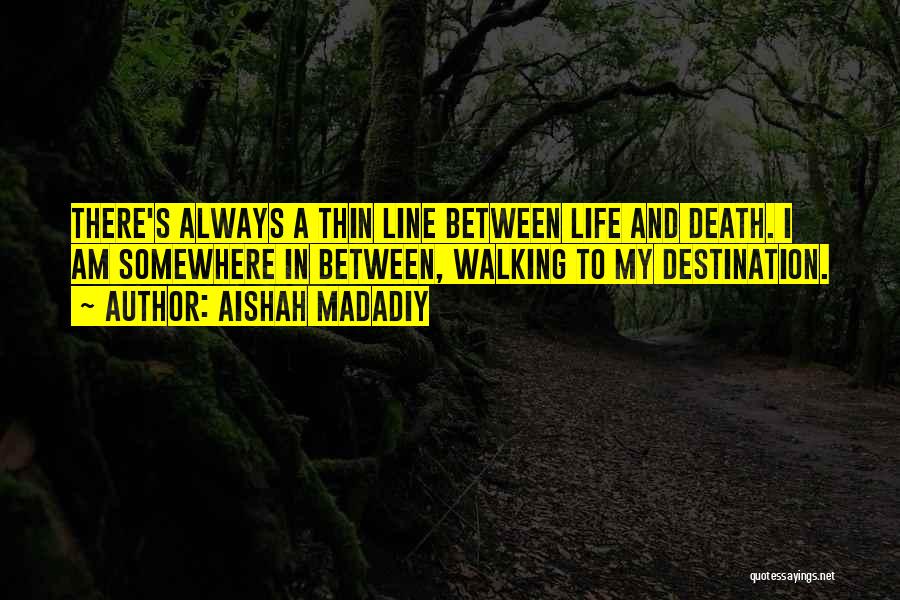 Aishah Madadiy Quotes: There's Always A Thin Line Between Life And Death. I Am Somewhere In Between, Walking To My Destination.