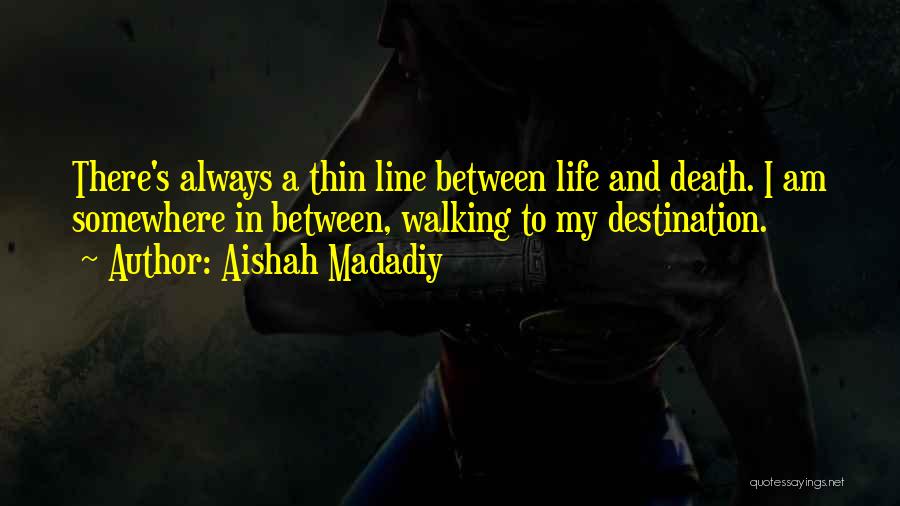 Aishah Madadiy Quotes: There's Always A Thin Line Between Life And Death. I Am Somewhere In Between, Walking To My Destination.