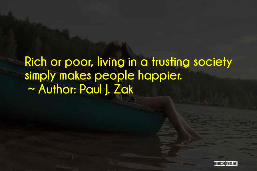 Paul J. Zak Quotes: Rich Or Poor, Living In A Trusting Society Simply Makes People Happier.