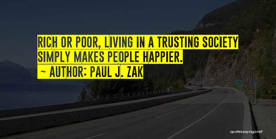 Paul J. Zak Quotes: Rich Or Poor, Living In A Trusting Society Simply Makes People Happier.