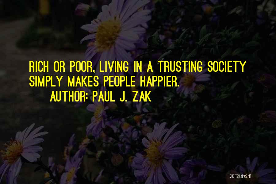 Paul J. Zak Quotes: Rich Or Poor, Living In A Trusting Society Simply Makes People Happier.
