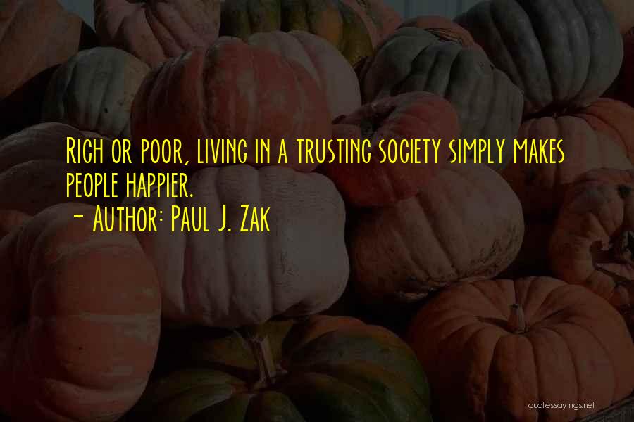 Paul J. Zak Quotes: Rich Or Poor, Living In A Trusting Society Simply Makes People Happier.