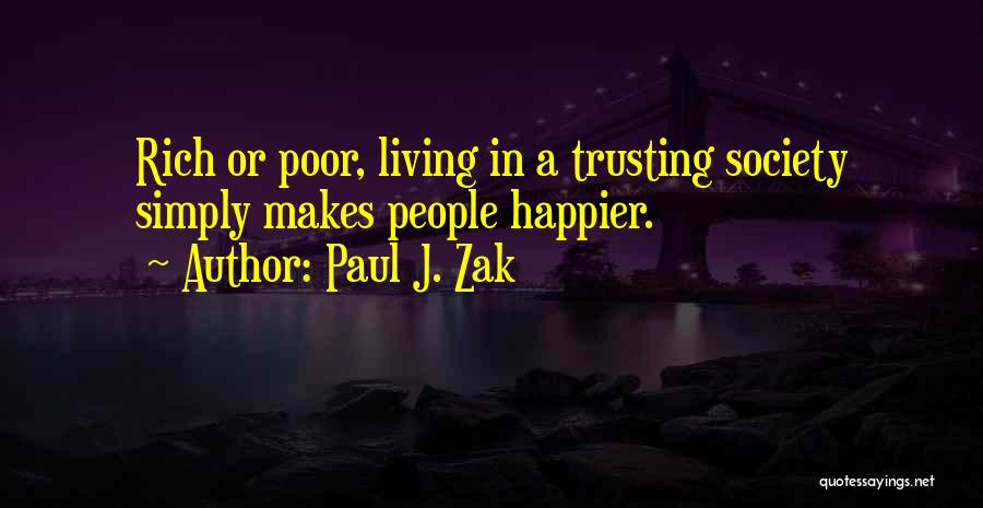 Paul J. Zak Quotes: Rich Or Poor, Living In A Trusting Society Simply Makes People Happier.