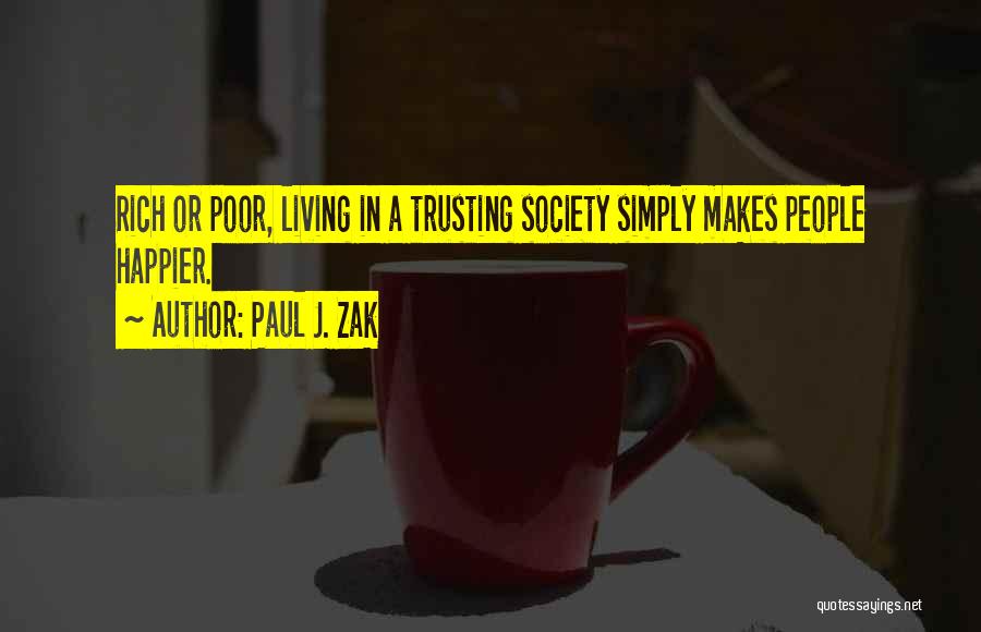 Paul J. Zak Quotes: Rich Or Poor, Living In A Trusting Society Simply Makes People Happier.
