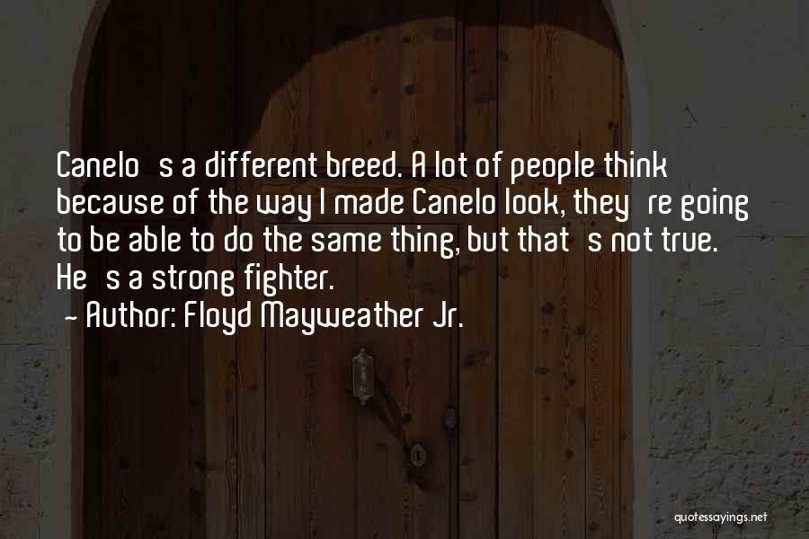 Floyd Mayweather Jr. Quotes: Canelo's A Different Breed. A Lot Of People Think Because Of The Way I Made Canelo Look, They're Going To