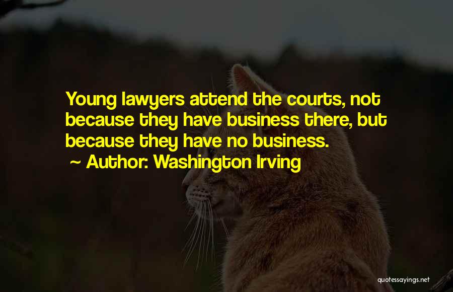 Washington Irving Quotes: Young Lawyers Attend The Courts, Not Because They Have Business There, But Because They Have No Business.