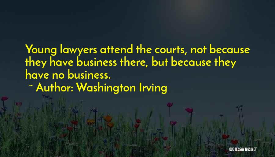 Washington Irving Quotes: Young Lawyers Attend The Courts, Not Because They Have Business There, But Because They Have No Business.
