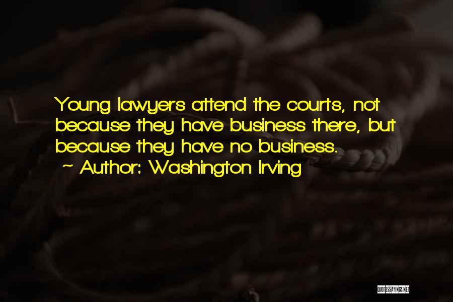 Washington Irving Quotes: Young Lawyers Attend The Courts, Not Because They Have Business There, But Because They Have No Business.