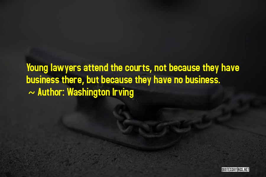 Washington Irving Quotes: Young Lawyers Attend The Courts, Not Because They Have Business There, But Because They Have No Business.