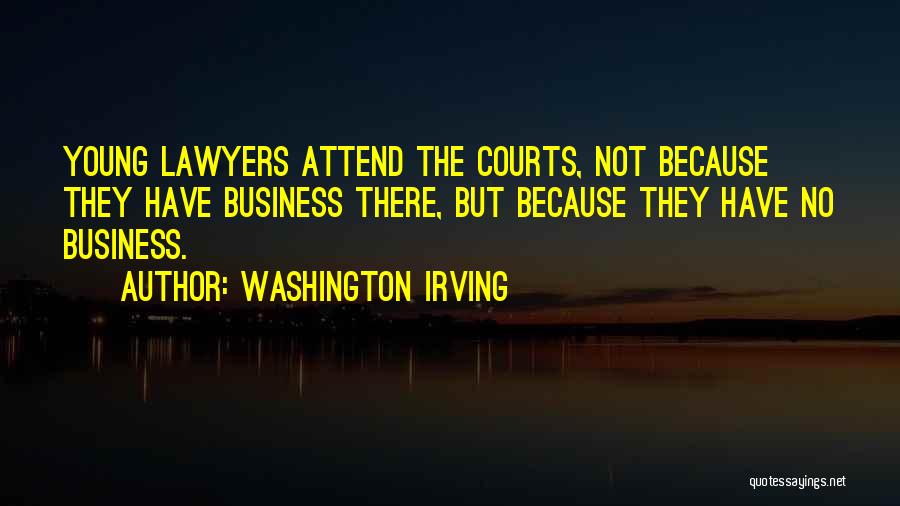 Washington Irving Quotes: Young Lawyers Attend The Courts, Not Because They Have Business There, But Because They Have No Business.