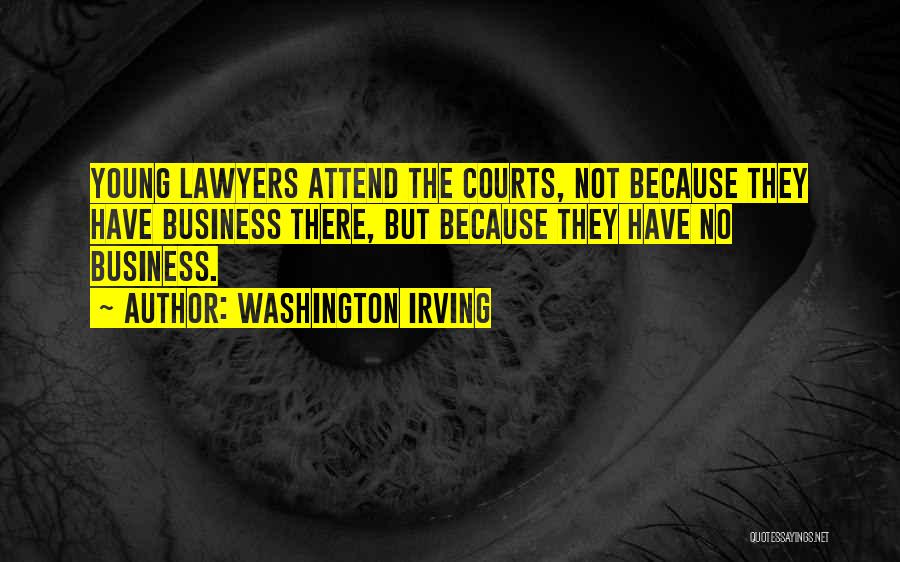 Washington Irving Quotes: Young Lawyers Attend The Courts, Not Because They Have Business There, But Because They Have No Business.