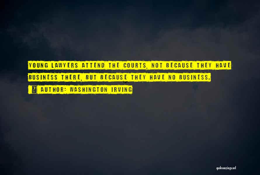 Washington Irving Quotes: Young Lawyers Attend The Courts, Not Because They Have Business There, But Because They Have No Business.