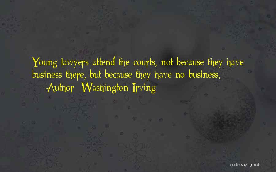 Washington Irving Quotes: Young Lawyers Attend The Courts, Not Because They Have Business There, But Because They Have No Business.