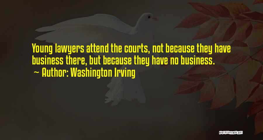 Washington Irving Quotes: Young Lawyers Attend The Courts, Not Because They Have Business There, But Because They Have No Business.