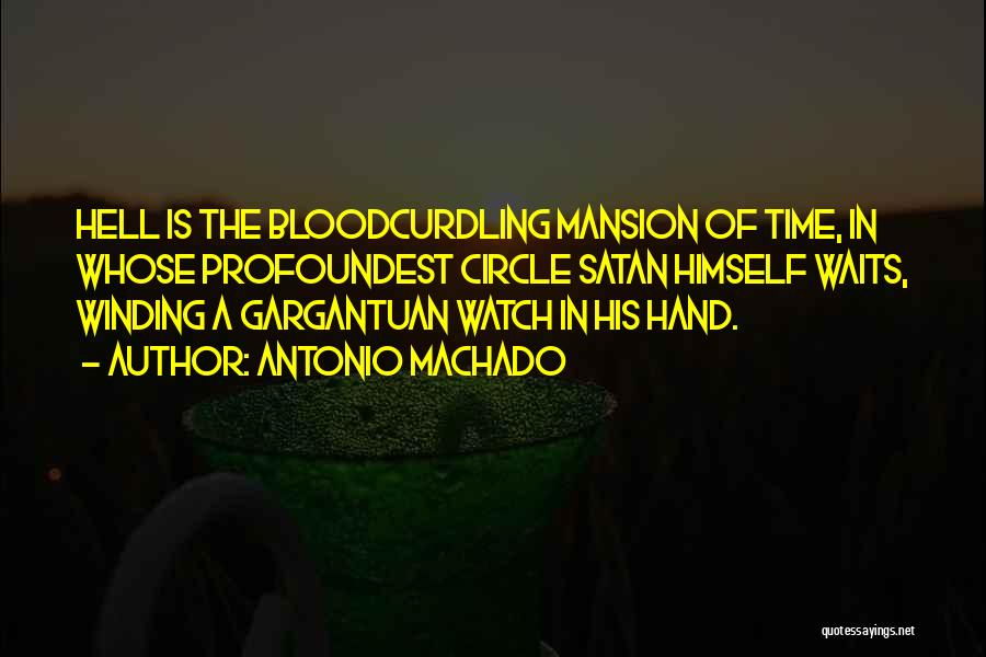 Antonio Machado Quotes: Hell Is The Bloodcurdling Mansion Of Time, In Whose Profoundest Circle Satan Himself Waits, Winding A Gargantuan Watch In His