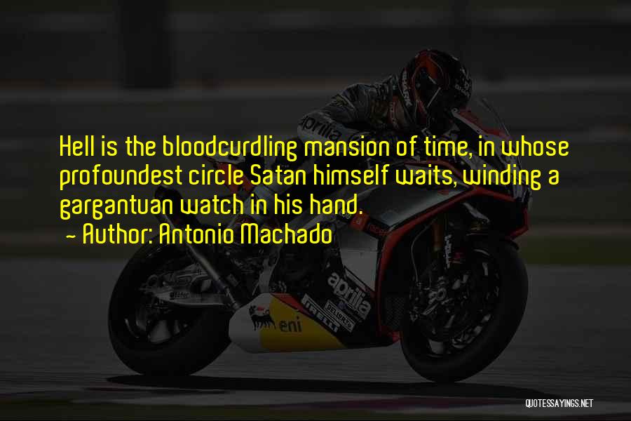 Antonio Machado Quotes: Hell Is The Bloodcurdling Mansion Of Time, In Whose Profoundest Circle Satan Himself Waits, Winding A Gargantuan Watch In His