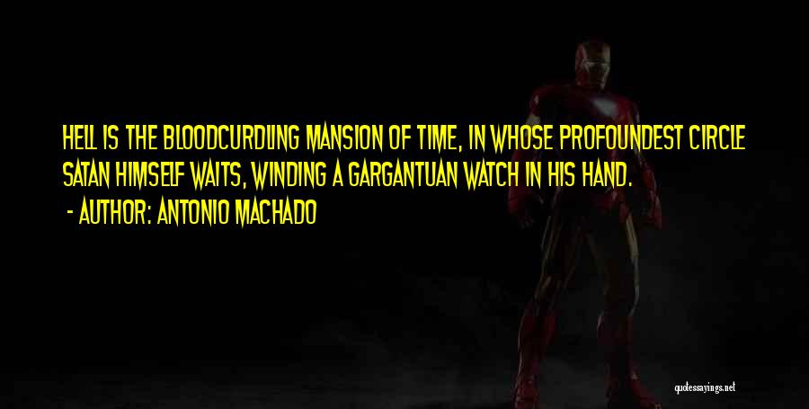 Antonio Machado Quotes: Hell Is The Bloodcurdling Mansion Of Time, In Whose Profoundest Circle Satan Himself Waits, Winding A Gargantuan Watch In His