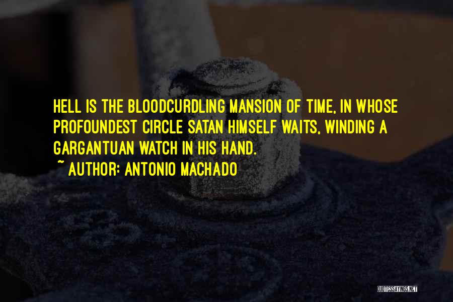 Antonio Machado Quotes: Hell Is The Bloodcurdling Mansion Of Time, In Whose Profoundest Circle Satan Himself Waits, Winding A Gargantuan Watch In His