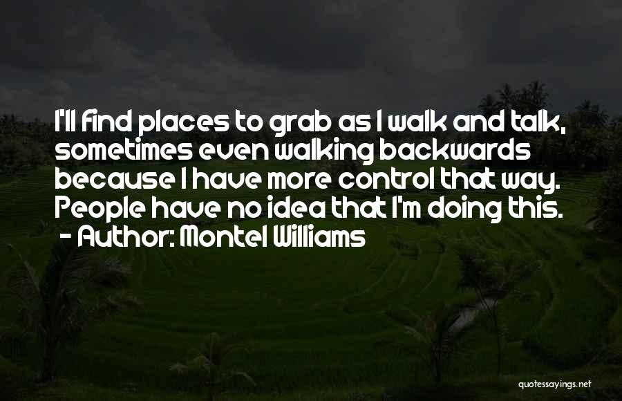 Montel Williams Quotes: I'll Find Places To Grab As I Walk And Talk, Sometimes Even Walking Backwards Because I Have More Control That