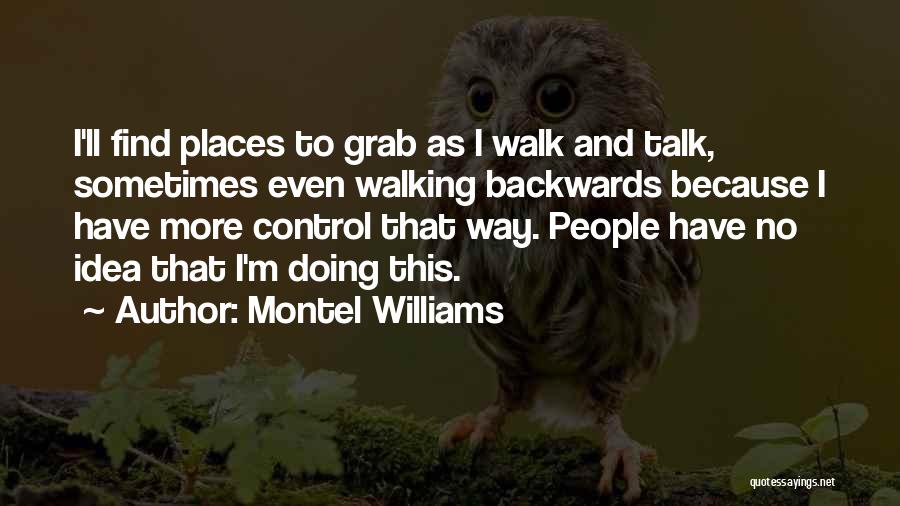 Montel Williams Quotes: I'll Find Places To Grab As I Walk And Talk, Sometimes Even Walking Backwards Because I Have More Control That