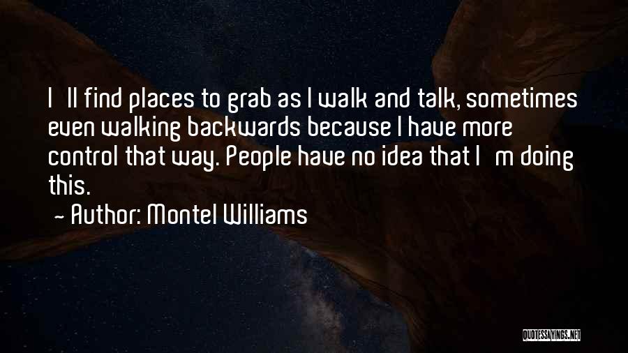 Montel Williams Quotes: I'll Find Places To Grab As I Walk And Talk, Sometimes Even Walking Backwards Because I Have More Control That