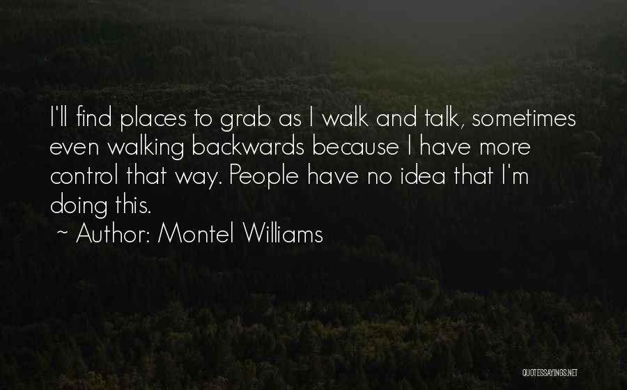 Montel Williams Quotes: I'll Find Places To Grab As I Walk And Talk, Sometimes Even Walking Backwards Because I Have More Control That