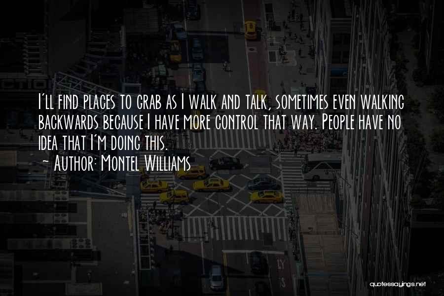 Montel Williams Quotes: I'll Find Places To Grab As I Walk And Talk, Sometimes Even Walking Backwards Because I Have More Control That