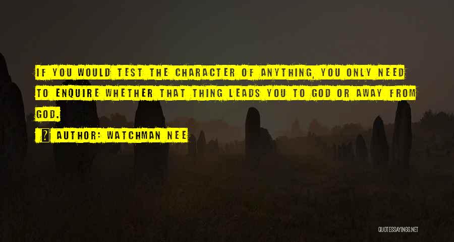 Watchman Nee Quotes: If You Would Test The Character Of Anything, You Only Need To Enquire Whether That Thing Leads You To God