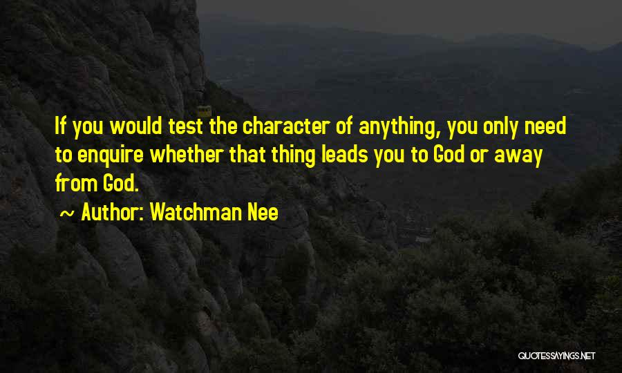 Watchman Nee Quotes: If You Would Test The Character Of Anything, You Only Need To Enquire Whether That Thing Leads You To God