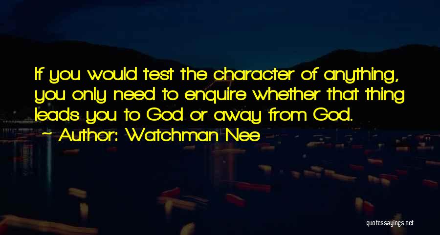 Watchman Nee Quotes: If You Would Test The Character Of Anything, You Only Need To Enquire Whether That Thing Leads You To God