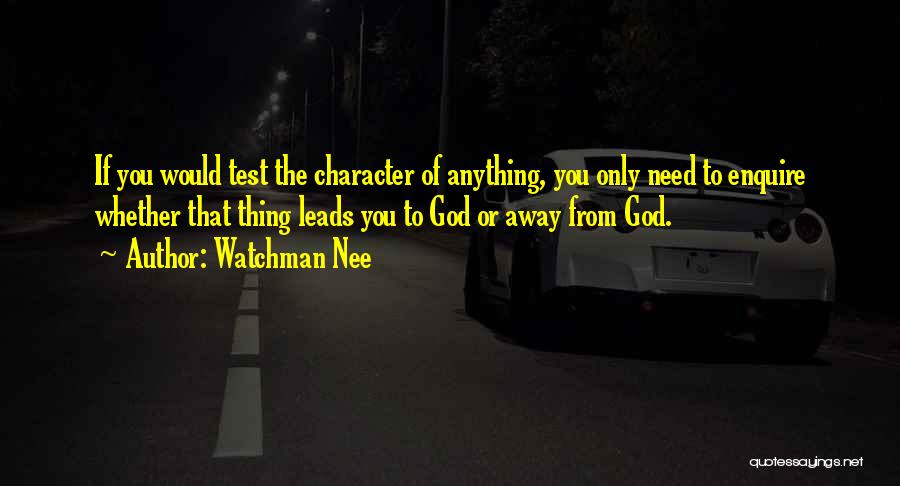 Watchman Nee Quotes: If You Would Test The Character Of Anything, You Only Need To Enquire Whether That Thing Leads You To God