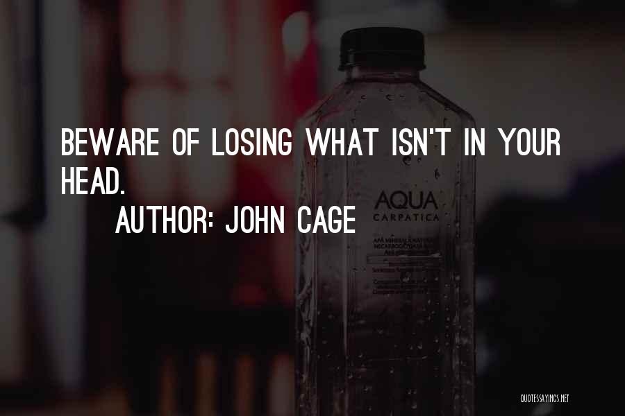 John Cage Quotes: Beware Of Losing What Isn't In Your Head.