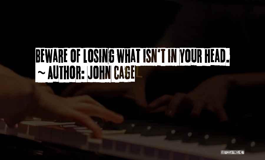 John Cage Quotes: Beware Of Losing What Isn't In Your Head.