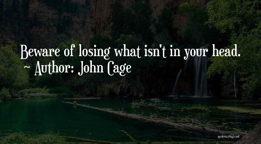 John Cage Quotes: Beware Of Losing What Isn't In Your Head.