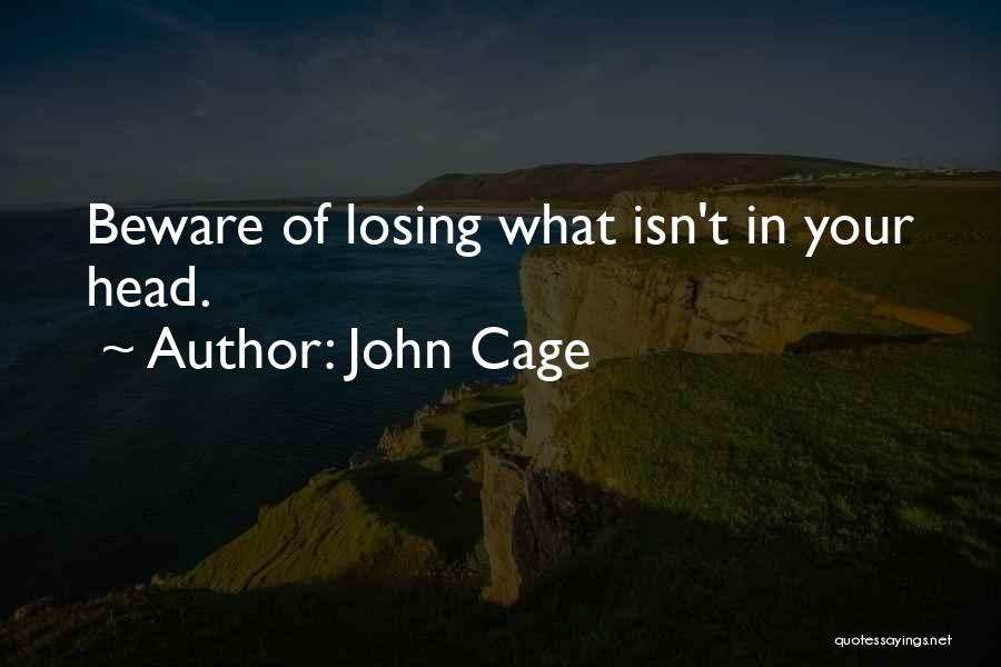 John Cage Quotes: Beware Of Losing What Isn't In Your Head.