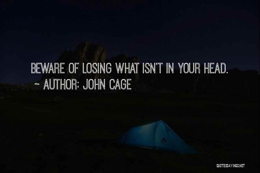 John Cage Quotes: Beware Of Losing What Isn't In Your Head.