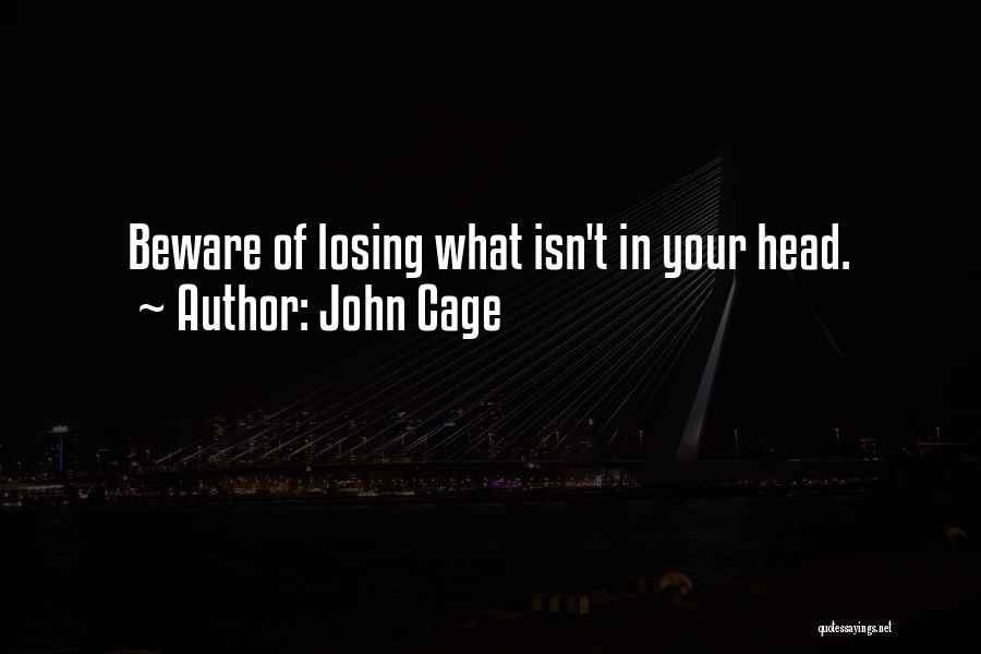 John Cage Quotes: Beware Of Losing What Isn't In Your Head.