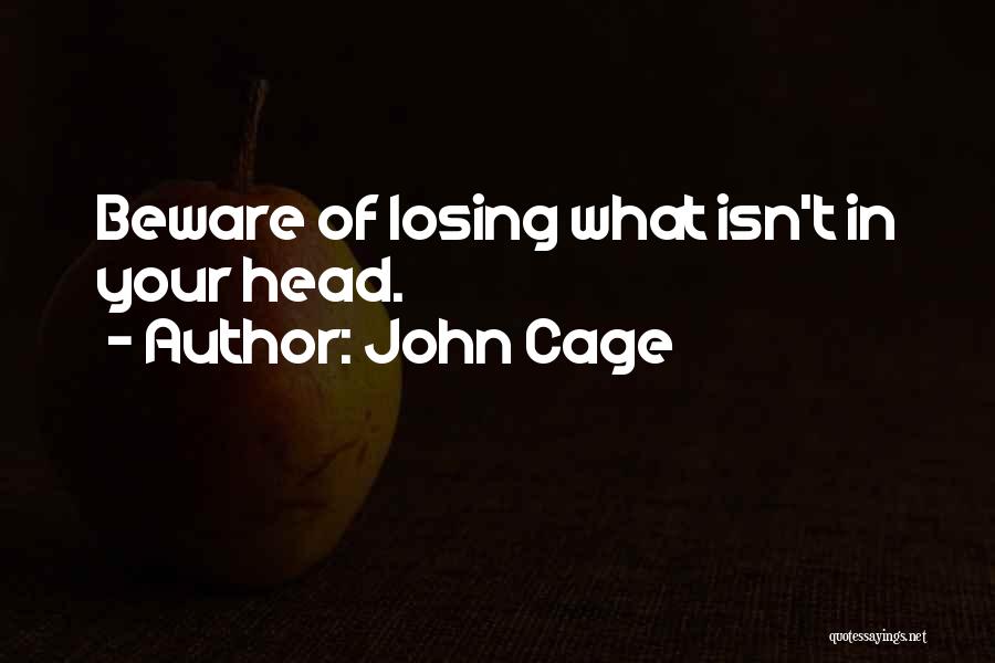 John Cage Quotes: Beware Of Losing What Isn't In Your Head.