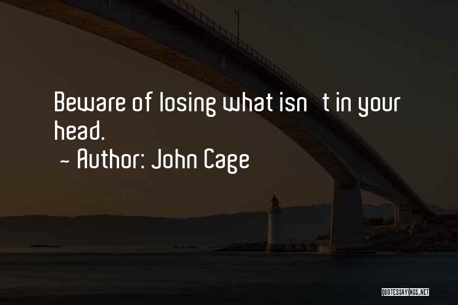 John Cage Quotes: Beware Of Losing What Isn't In Your Head.